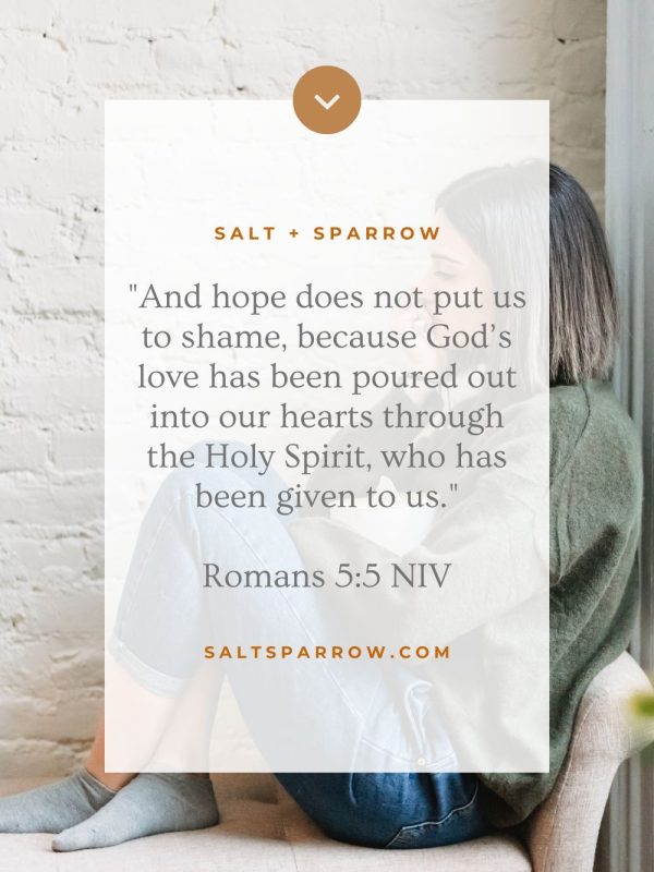 "And hope does not put us to shame, because God’s love has been poured out into our hearts through the Holy Spirit, who has been given to us." romans 5:5