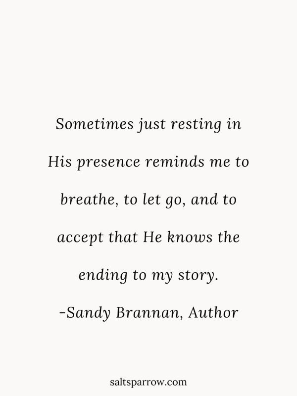 Sometimes just resting in His presence reminds me to breathe, to let go, and to accept that He knows the ending to my story.