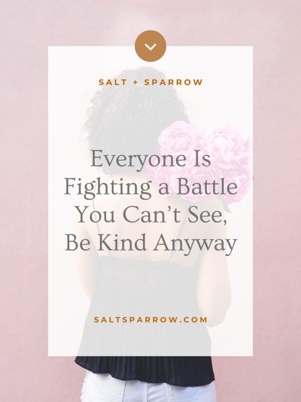 Everyone Is Fighting a Battle You Can’t See, Be Kind Anyway