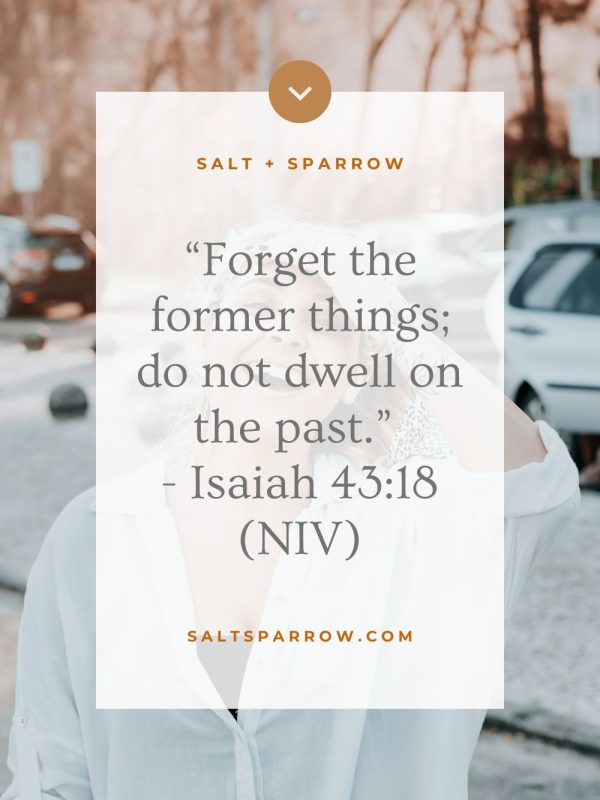 “Forget the former things; do not dwell on the past.” - Isaiah 43:18 (NIV)